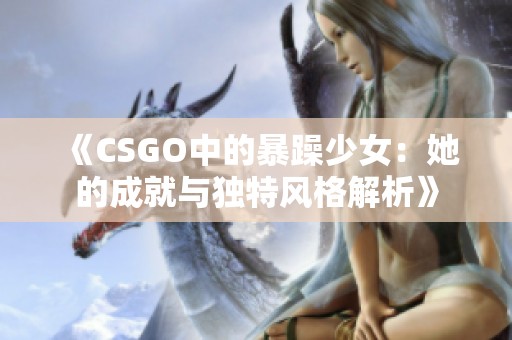 《CSGO中的暴躁少女：她的成就與獨(dú)特風(fēng)格解析》