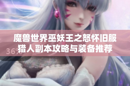 魔獸世界巫妖王之怒懷舊服獵人副本攻略與裝備推薦