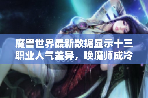 魔獸世界最新數(shù)據(jù)顯示十三職業(yè)人氣差異，喚魔師成冷門是否被忽視