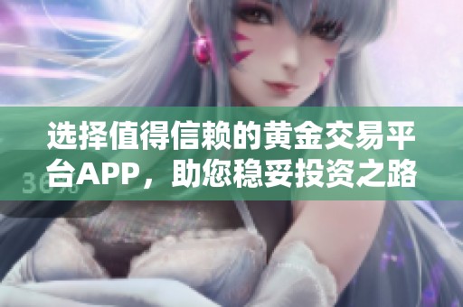 選擇值得信賴的黃金交易平臺(tái)APP，助您穩(wěn)妥投資之路