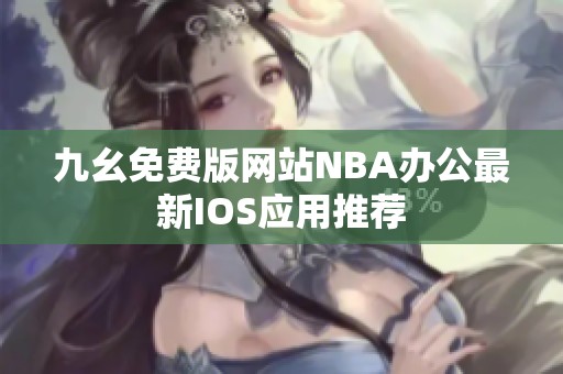 九幺免費版網(wǎng)站NBA辦公最新IOS應用推薦