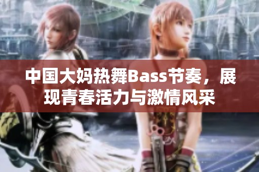 中國大媽熱舞Bass節(jié)奏，展現青春活力與激情風采