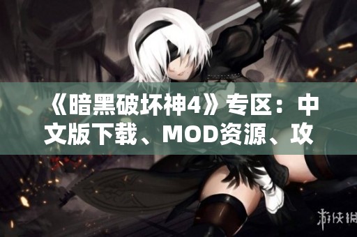 《暗黑破壞神4》專區(qū)：中文版下載、MOD資源、攻略與漢化信息匯總
