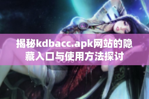 揭秘kdbacc.apk網(wǎng)站的隱藏入口與使用方法探討