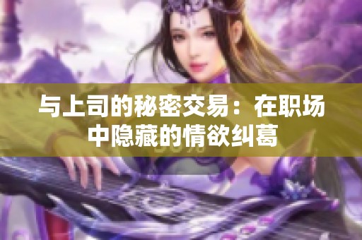 與上司的秘密交易：在職場(chǎng)中隱藏的情欲糾葛