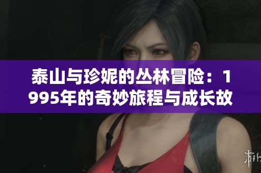 泰山與珍妮的叢林冒險：1995年的奇妙旅程與成長故事