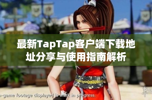 最新TapTap客戶端下載地址分享與使用指南解析