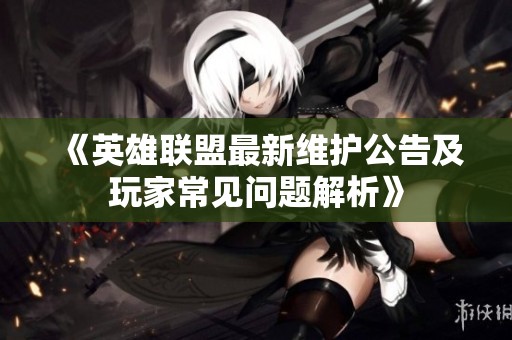 《英雄聯(lián)盟最新維護公告及玩家常見問題解析》