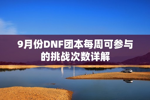 9月份DNF團(tuán)本每周可參與的挑戰(zhàn)次數(shù)詳解
