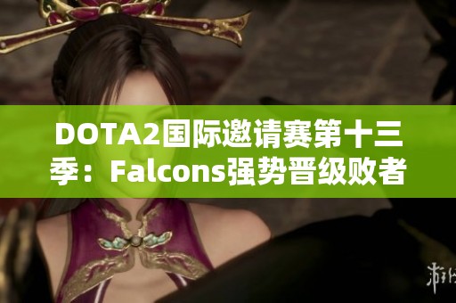 DOTA2國際邀請賽第十三季：Falcons強勢晉級敗者組第三輪對決