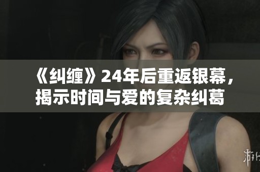 《糾纏》24年后重返銀幕，揭示時(shí)間與愛(ài)的復(fù)雜糾葛