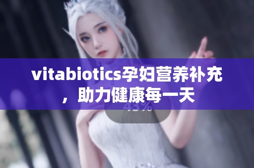 vitabiotics孕婦營(yíng)養(yǎng)補(bǔ)充，助力健康每一天