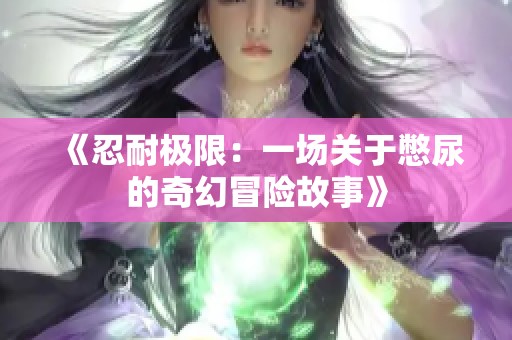 《忍耐極限：一場關(guān)于憋尿的奇幻冒險故事》