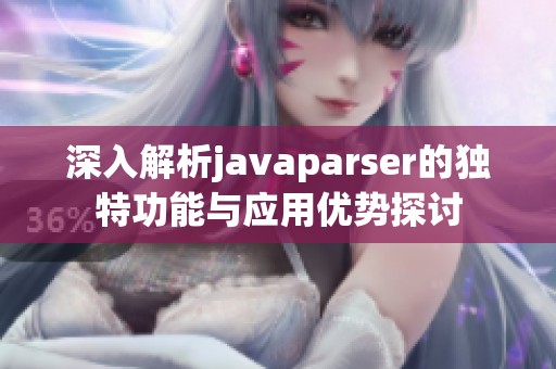 深入解析javaparser的獨(dú)特功能與應(yīng)用優(yōu)勢(shì)探討