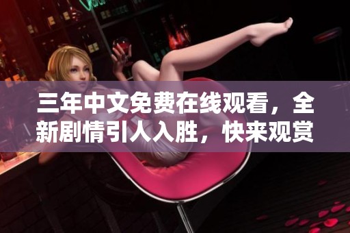 三年中文免費(fèi)在線觀看，全新劇情引人入勝，快來觀賞！