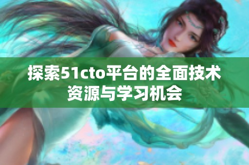 探索51cto平臺的全面技術(shù)資源與學(xué)習(xí)機會