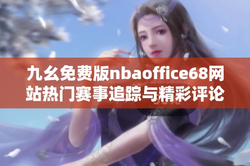 九幺免費(fèi)版nbaoffice68網(wǎng)站熱門(mén)賽事追蹤與精彩評(píng)論分享