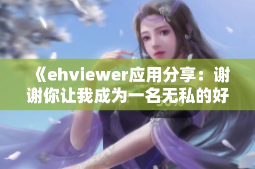 《ehviewer應(yīng)用分享：謝謝你讓我成為一名無私的好心人》