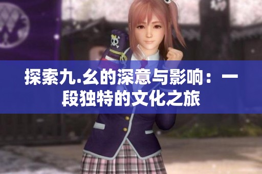 探索九.幺的深意與影響：一段獨(dú)特的文化之旅