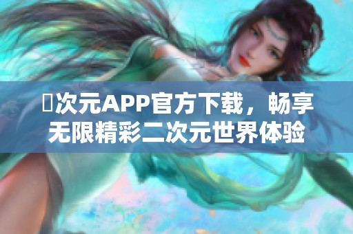 囧次元APP官方下載，暢享無(wú)限精彩二次元世界體驗(yàn)