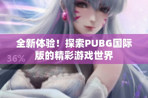 全新體驗(yàn)！探索PUBG國際版的精彩游戲世界