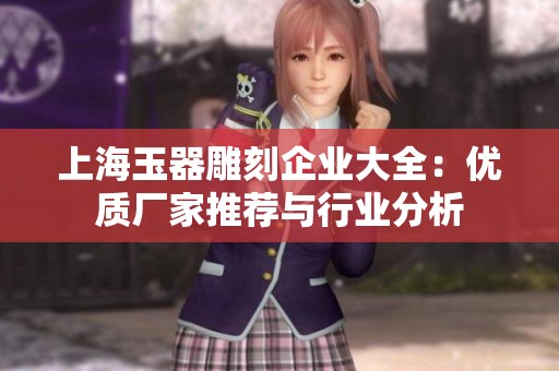 上海玉器雕刻企業(yè)大全：優(yōu)質(zhì)廠家推薦與行業(yè)分析