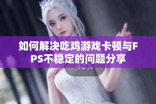 如何解決吃雞游戲卡頓與FPS不穩(wěn)定的問題分享