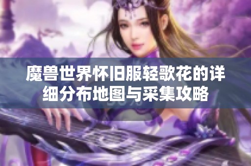 魔獸世界懷舊服輕歌花的詳細(xì)分布地圖與采集攻略