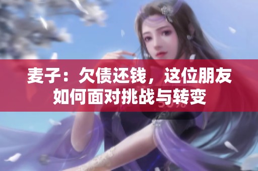 麥子：欠債還錢，這位朋友如何面對挑戰(zhàn)與轉(zhuǎn)變