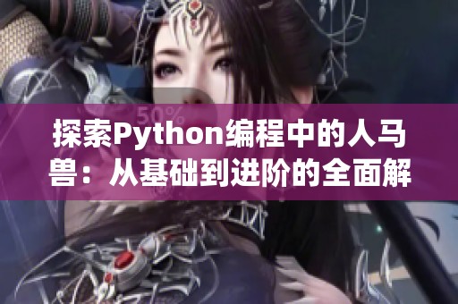 探索Python編程中的人馬獸：從基礎(chǔ)到進階的全面解析