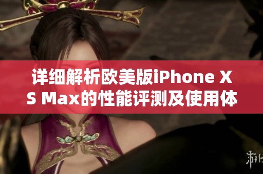 詳細(xì)解析歐美版iPhone XS Max的性能評測及使用體驗(yàn)