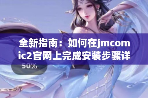全新指南：如何在jmcomic2官網(wǎng)上完成安裝步驟詳解