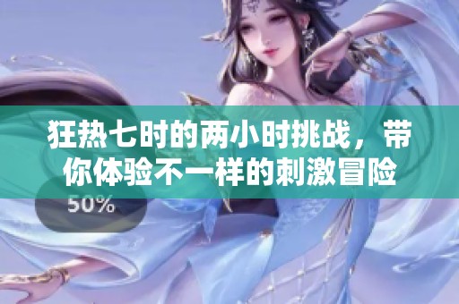 狂熱七時(shí)的兩小時(shí)挑戰(zhàn)，帶你體驗(yàn)不一樣的刺激冒險(xiǎn)