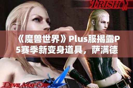 《魔獸世界》Plus服揭露P5賽季新變身道具，薩滿德魯伊引關(guān)注