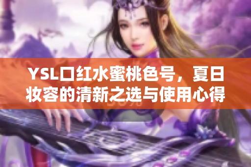 YSL口紅水蜜桃色號，夏日妝容的清新之選與使用心得分享