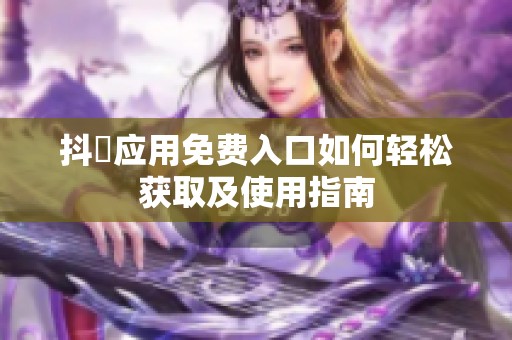 抖抈應(yīng)用免費入口如何輕松獲取及使用指南