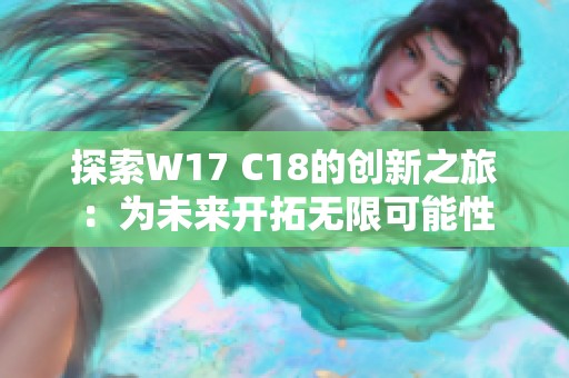 探索W17 C18的創(chuàng)新之旅：為未來開拓無限可能性