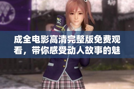 成全電影高清完整版免費觀看，帶你感受動人故事的魅力
