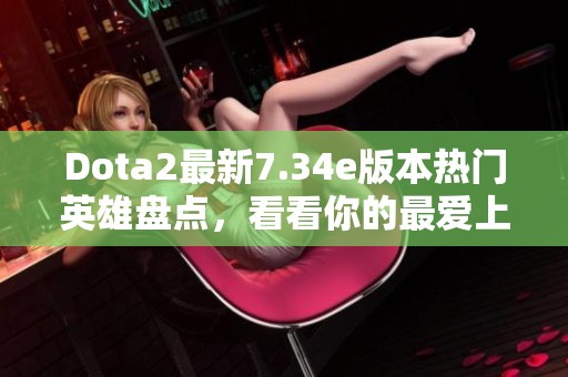 Dota2最新7.34e版本熱門英雄盤點，看看你的最愛上榜了嗎