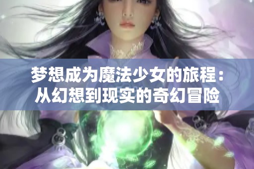 夢想成為魔法少女的旅程：從幻想到現(xiàn)實(shí)的奇幻冒險