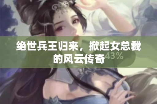 絕世兵王歸來(lái)，掀起女總裁的風(fēng)云傳奇