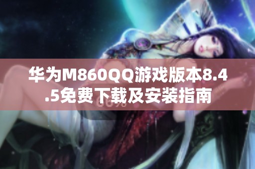 華為M860QQ游戲版本8.4.5免費下載及安裝指南