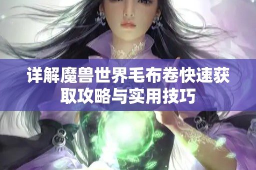 詳解魔獸世界毛布卷快速獲取攻略與實用技巧 詳解魔獸世界毛布卷快速獲取攻略與實用技巧