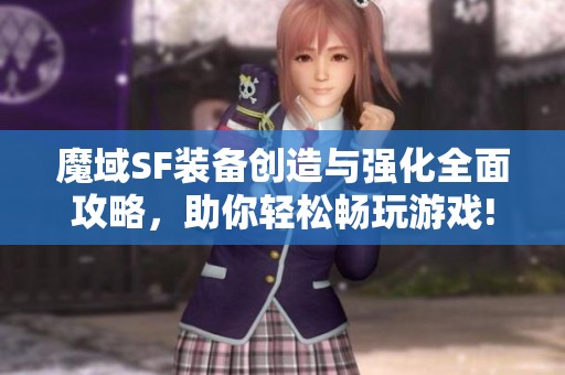 魔域SF裝備創(chuàng)造與強(qiáng)化全面攻略，助你輕松暢玩游戲!