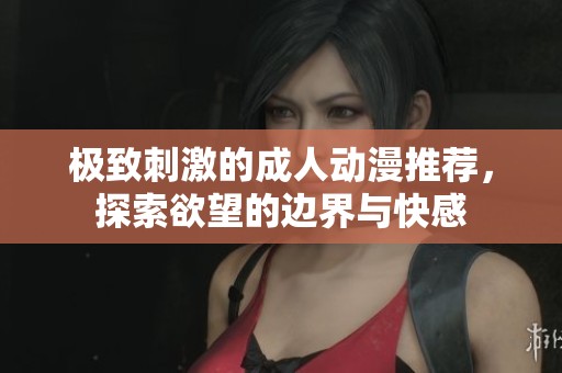 極致刺激的成人動漫推薦，探索欲望的邊界與快感