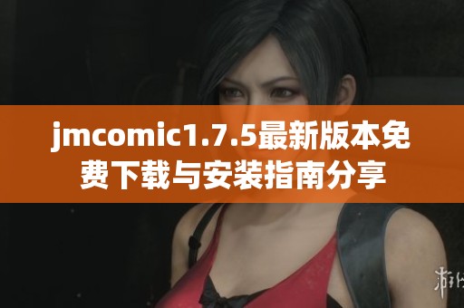 jmcomic1.7.5最新版本免費下載與安裝指南分享