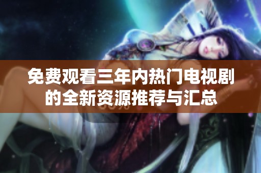 免費觀看三年內(nèi)熱門電視劇的全新資源推薦與匯總