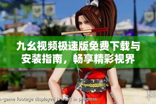 九幺視頻極速版免費下載與安裝指南，暢享精彩視界