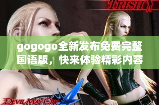 gogogo全新發(fā)布免費完整國語版，快來體驗精彩內(nèi)容！