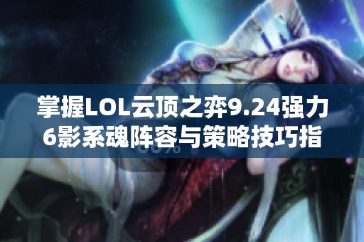 掌握LOL云頂之弈9.24強力6影系魂陣容與策略技巧指南